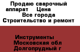 Продаю сварочный аппарат  › Цена ­ 2 500 - Все города Строительство и ремонт » Инструменты   . Московская обл.,Долгопрудный г.
